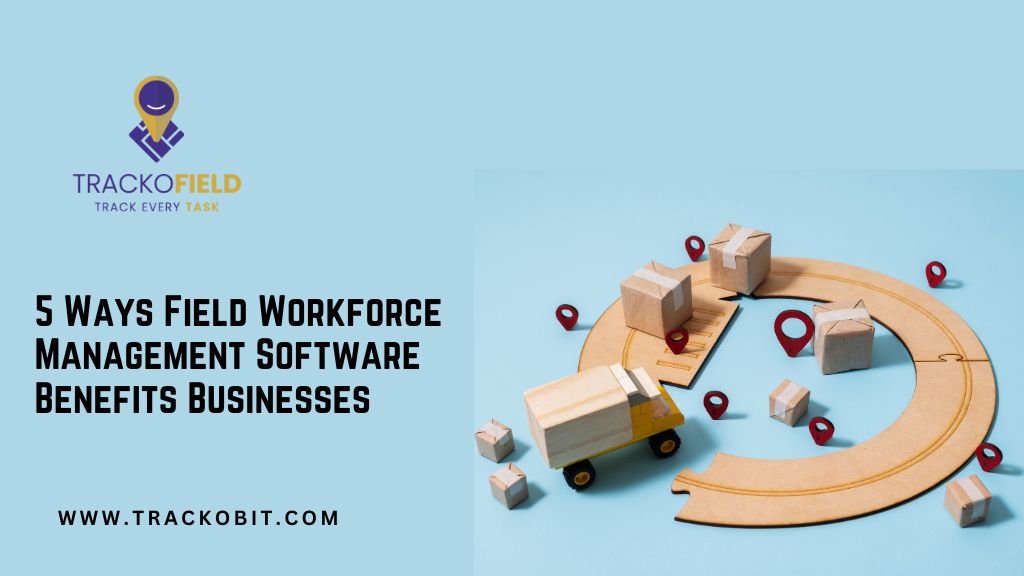 5 Ways Field Workforce Management Software Benefits Businesses