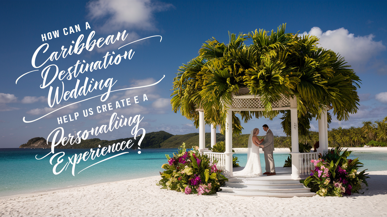 How Can A Caribbean Destination Wedding Planner Help Us Create A Personalized Wedding Experience?