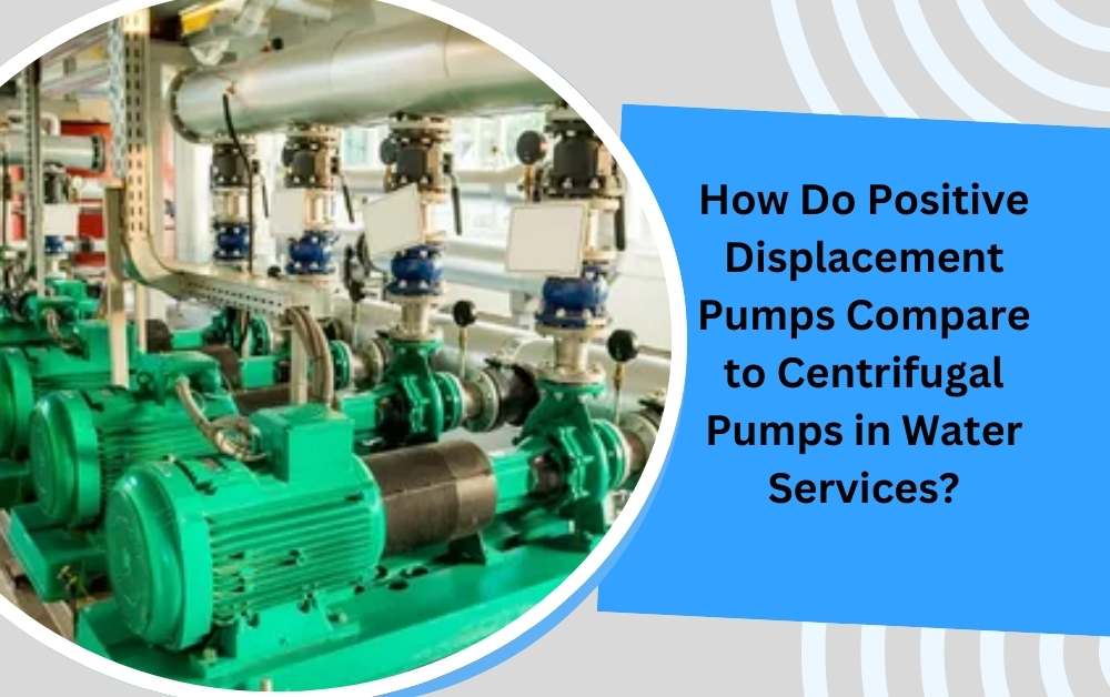 How Do Positive Displacement Pumps Compare to Centrifugal Pumps in Water Services?