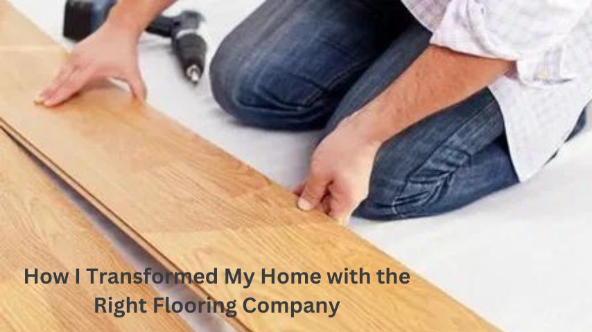 How I Transformed My Home with the Right Flooring Company