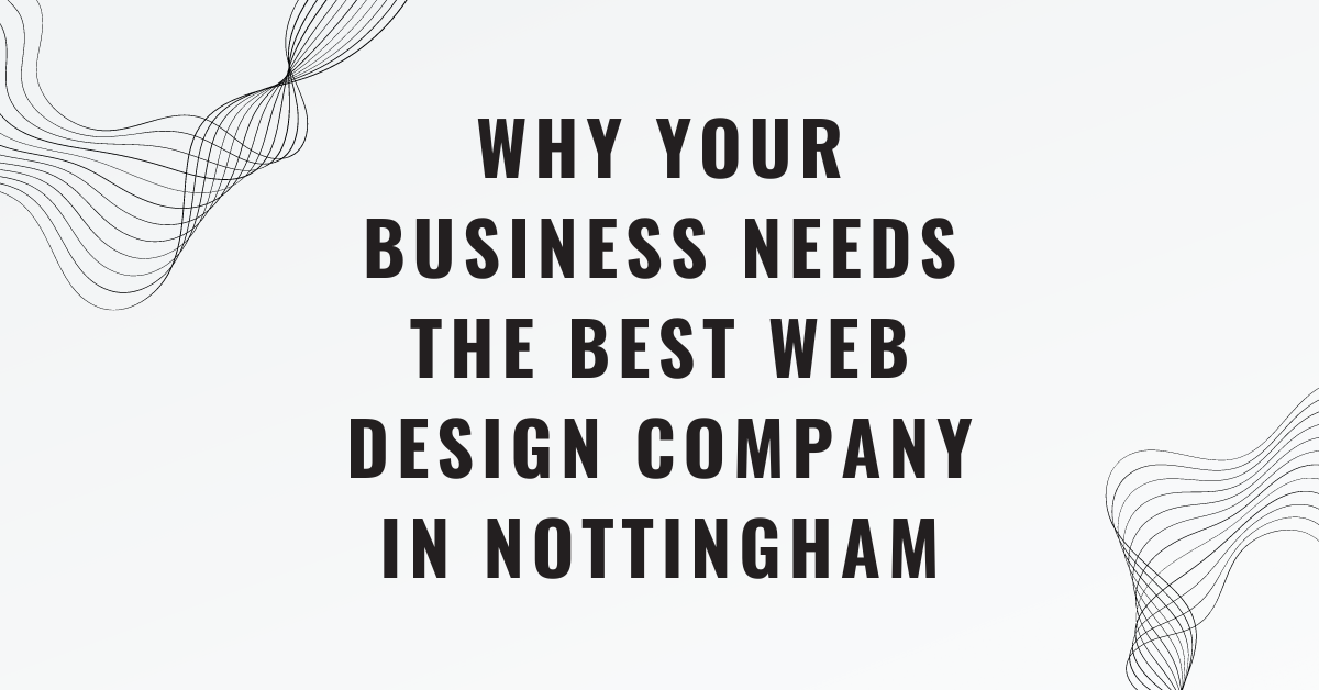 Why Your Business Needs the Best Web Design Company in Nottingham