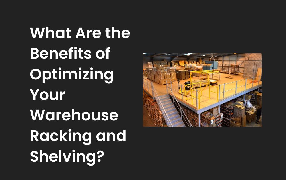 What Are the Benefits of Optimizing Your Warehouse Racking and Shelving