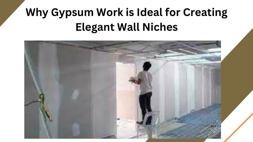 Why Gypsum Work is Ideal for Creating Elegant Wall Niches