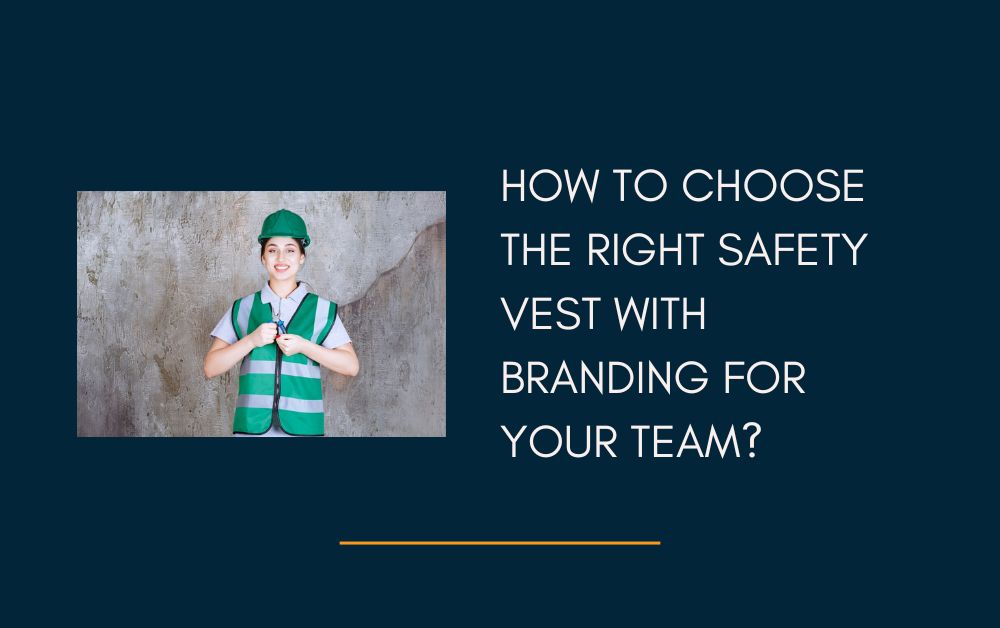 How to Choose the Right Safety Vest with Branding for Your Team?