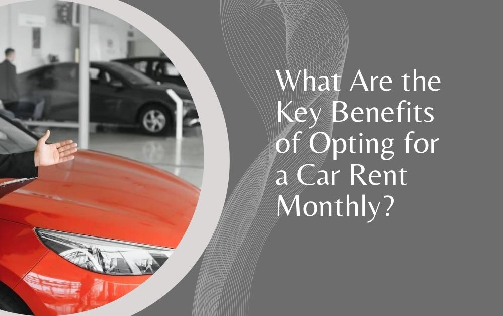 What Are the Key Benefits of Opting for a Car Rent Monthly