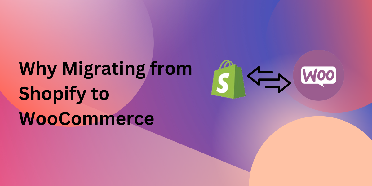 Why Migrating from Shopify to WooCommerce is Better for Your Business